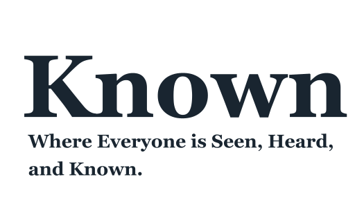 Known — Where Everyone is Seen, Heard, and Known